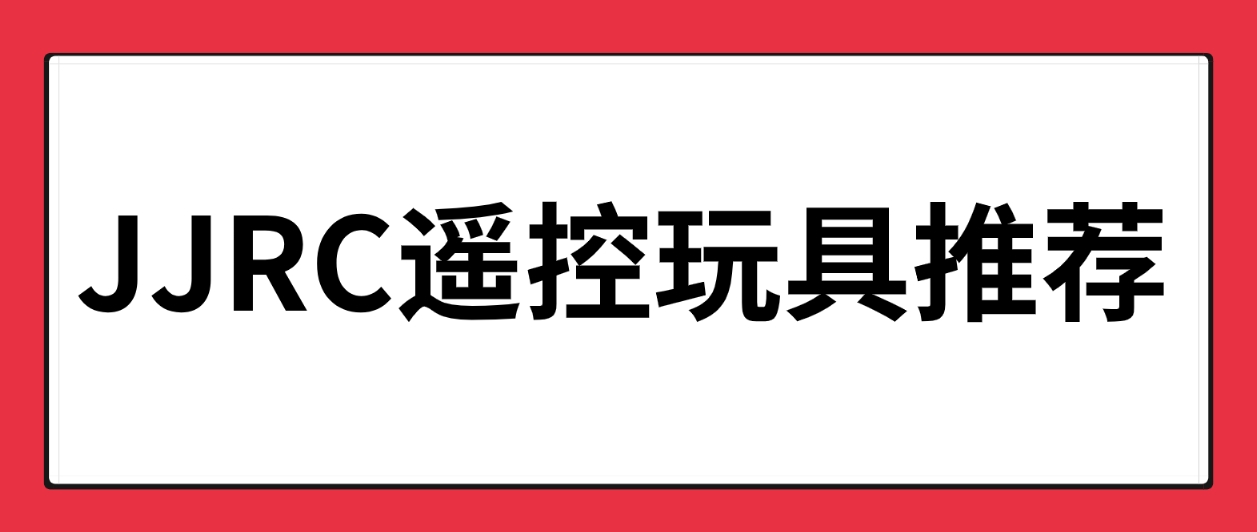 JJRC遥控玩具推荐:能推荐一些送给儿童(5-14岁左右)的有意思的玩具吗?