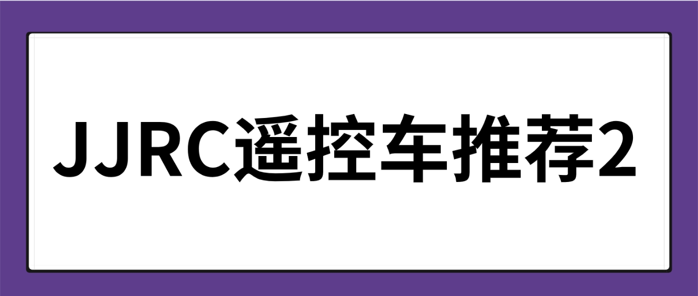 JJRC遥控车推荐(2):有哪些适合送孩子的模型玩具值得推荐?